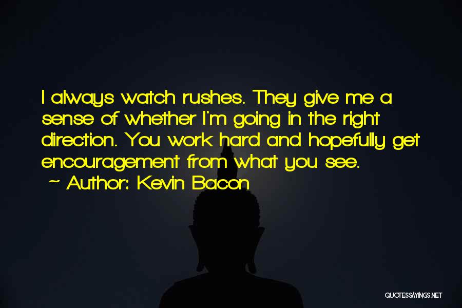 Kevin Bacon Quotes: I Always Watch Rushes. They Give Me A Sense Of Whether I'm Going In The Right Direction. You Work Hard