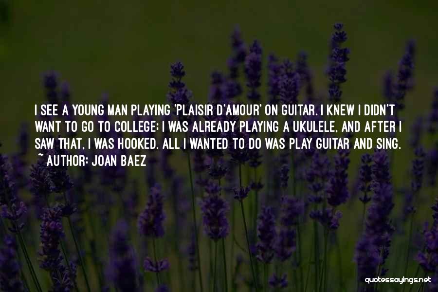 Joan Baez Quotes: I See A Young Man Playing 'plaisir D'amour' On Guitar. I Knew I Didn't Want To Go To College; I