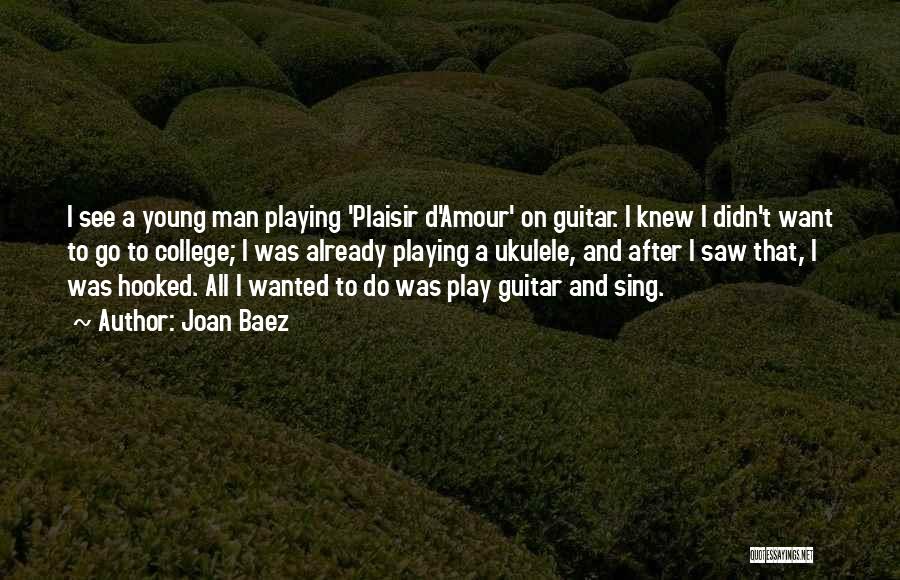 Joan Baez Quotes: I See A Young Man Playing 'plaisir D'amour' On Guitar. I Knew I Didn't Want To Go To College; I