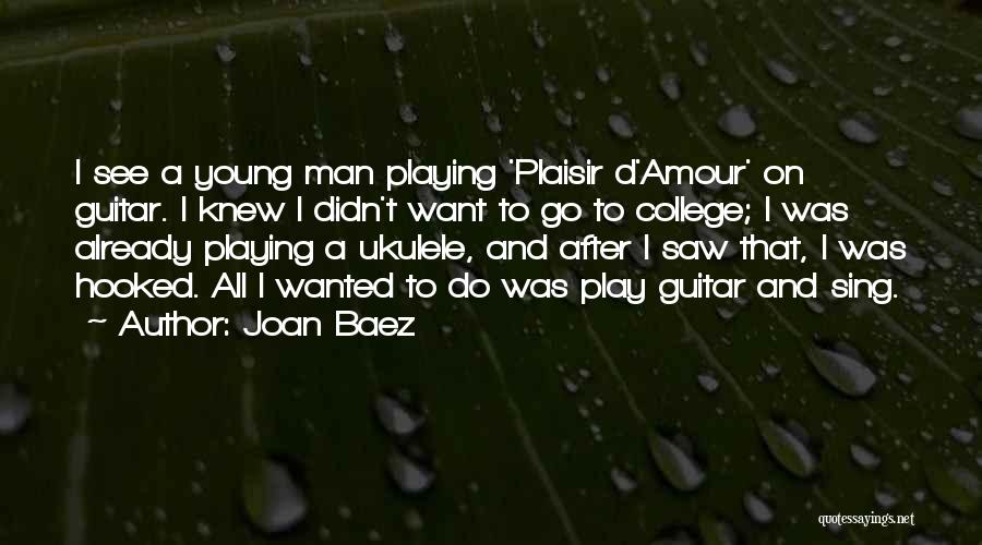 Joan Baez Quotes: I See A Young Man Playing 'plaisir D'amour' On Guitar. I Knew I Didn't Want To Go To College; I