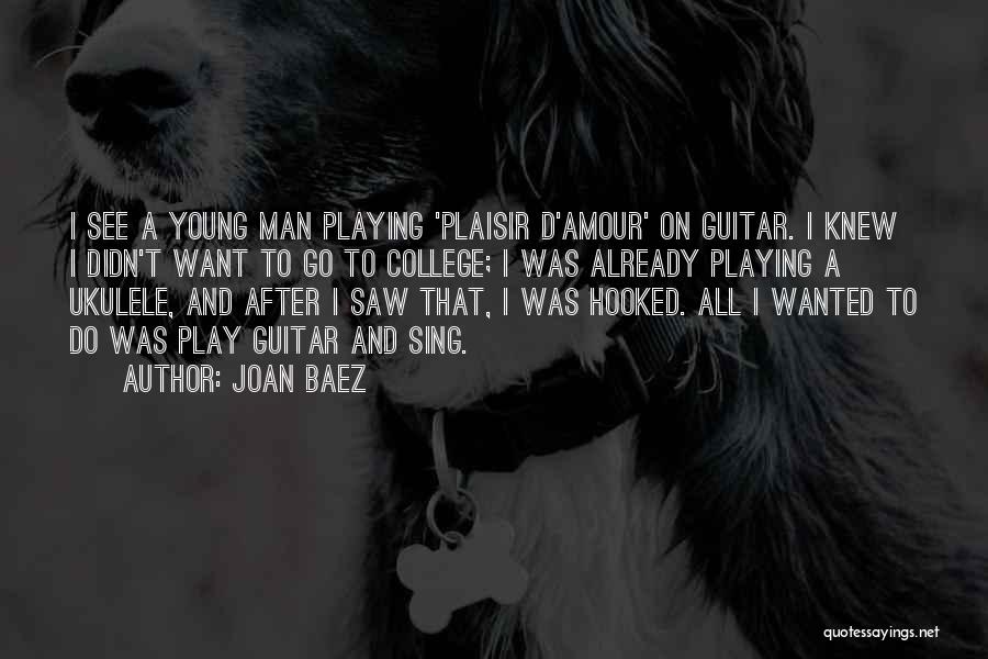 Joan Baez Quotes: I See A Young Man Playing 'plaisir D'amour' On Guitar. I Knew I Didn't Want To Go To College; I