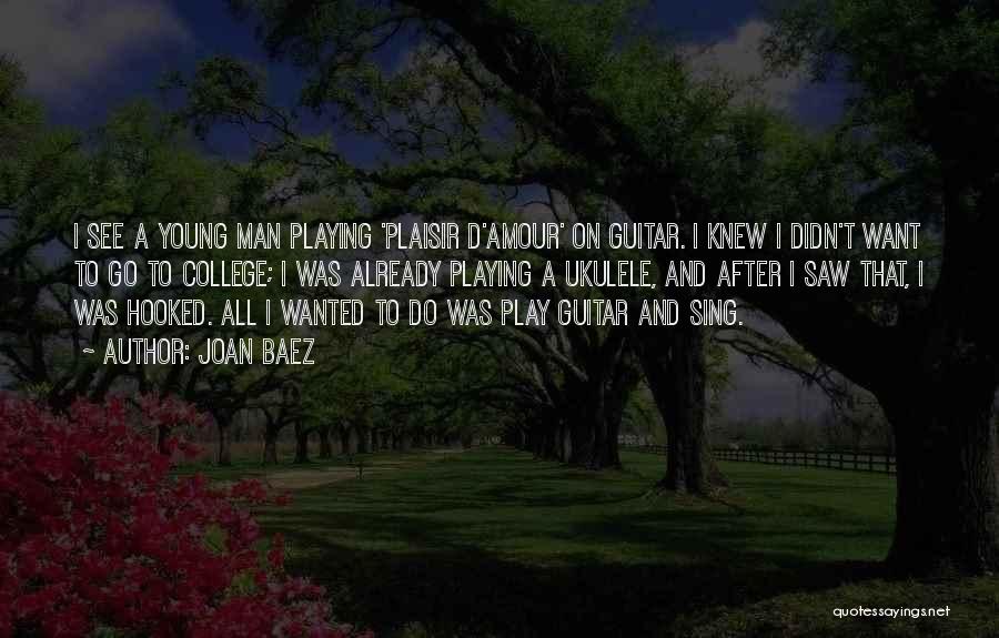 Joan Baez Quotes: I See A Young Man Playing 'plaisir D'amour' On Guitar. I Knew I Didn't Want To Go To College; I