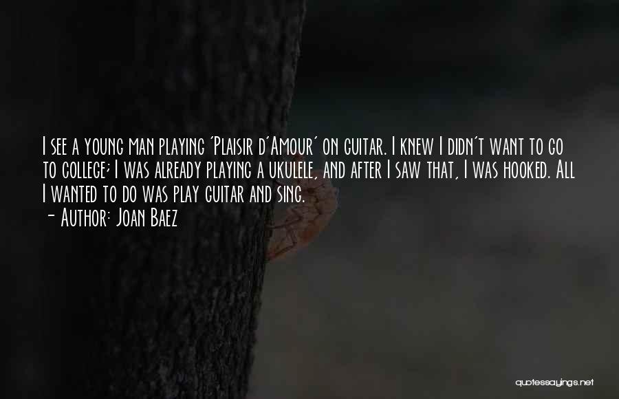 Joan Baez Quotes: I See A Young Man Playing 'plaisir D'amour' On Guitar. I Knew I Didn't Want To Go To College; I