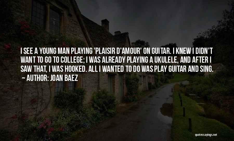 Joan Baez Quotes: I See A Young Man Playing 'plaisir D'amour' On Guitar. I Knew I Didn't Want To Go To College; I
