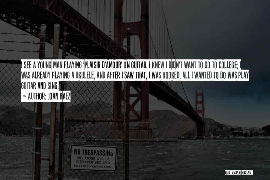 Joan Baez Quotes: I See A Young Man Playing 'plaisir D'amour' On Guitar. I Knew I Didn't Want To Go To College; I