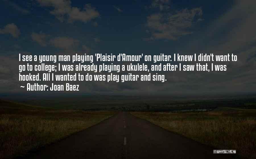 Joan Baez Quotes: I See A Young Man Playing 'plaisir D'amour' On Guitar. I Knew I Didn't Want To Go To College; I