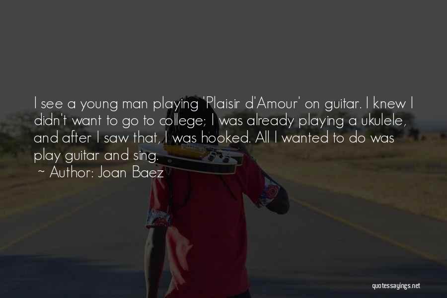 Joan Baez Quotes: I See A Young Man Playing 'plaisir D'amour' On Guitar. I Knew I Didn't Want To Go To College; I