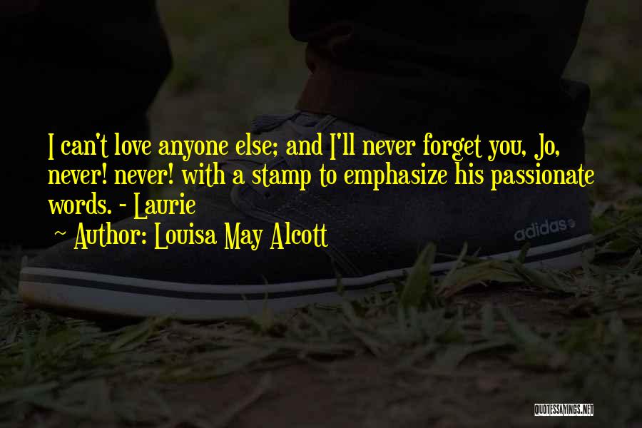 Louisa May Alcott Quotes: I Can't Love Anyone Else; And I'll Never Forget You, Jo, Never! Never! With A Stamp To Emphasize His Passionate