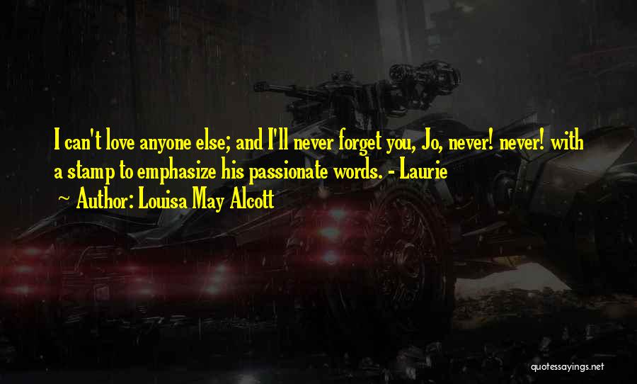 Louisa May Alcott Quotes: I Can't Love Anyone Else; And I'll Never Forget You, Jo, Never! Never! With A Stamp To Emphasize His Passionate