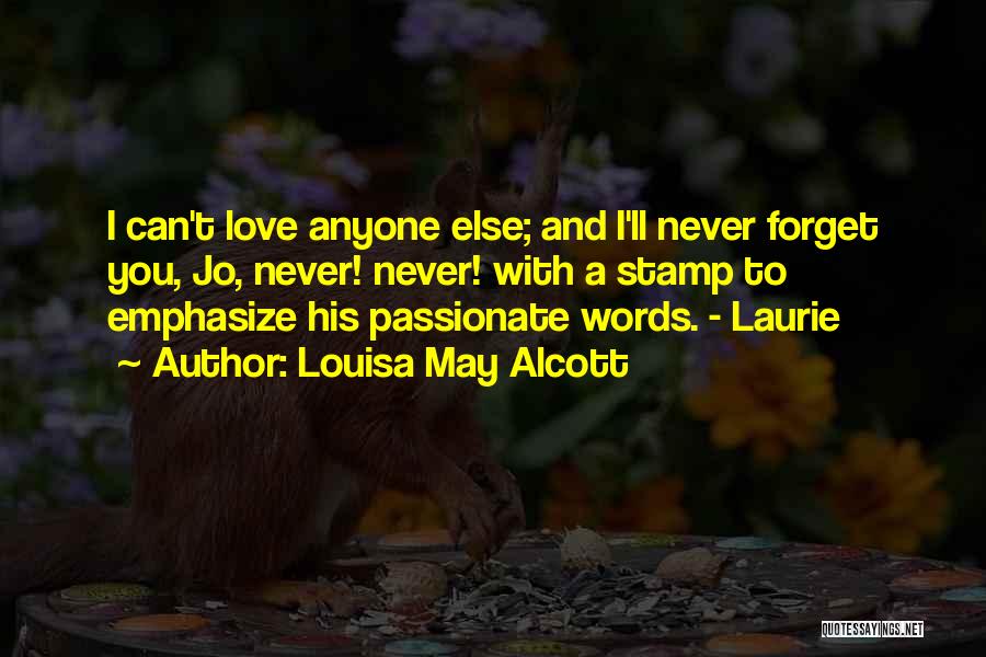 Louisa May Alcott Quotes: I Can't Love Anyone Else; And I'll Never Forget You, Jo, Never! Never! With A Stamp To Emphasize His Passionate