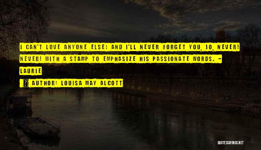 Louisa May Alcott Quotes: I Can't Love Anyone Else; And I'll Never Forget You, Jo, Never! Never! With A Stamp To Emphasize His Passionate