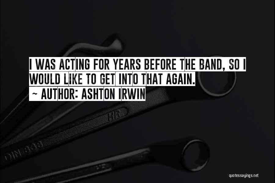 Ashton Irwin Quotes: I Was Acting For Years Before The Band, So I Would Like To Get Into That Again.