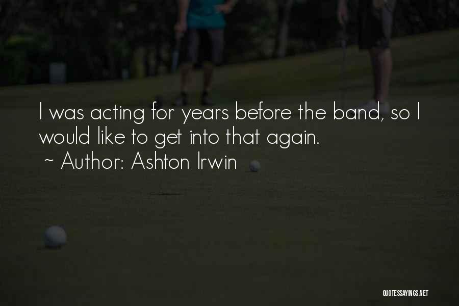 Ashton Irwin Quotes: I Was Acting For Years Before The Band, So I Would Like To Get Into That Again.