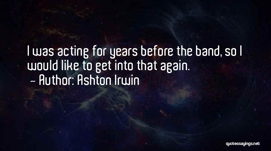 Ashton Irwin Quotes: I Was Acting For Years Before The Band, So I Would Like To Get Into That Again.