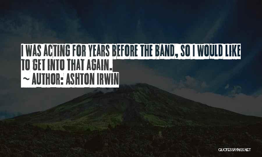 Ashton Irwin Quotes: I Was Acting For Years Before The Band, So I Would Like To Get Into That Again.