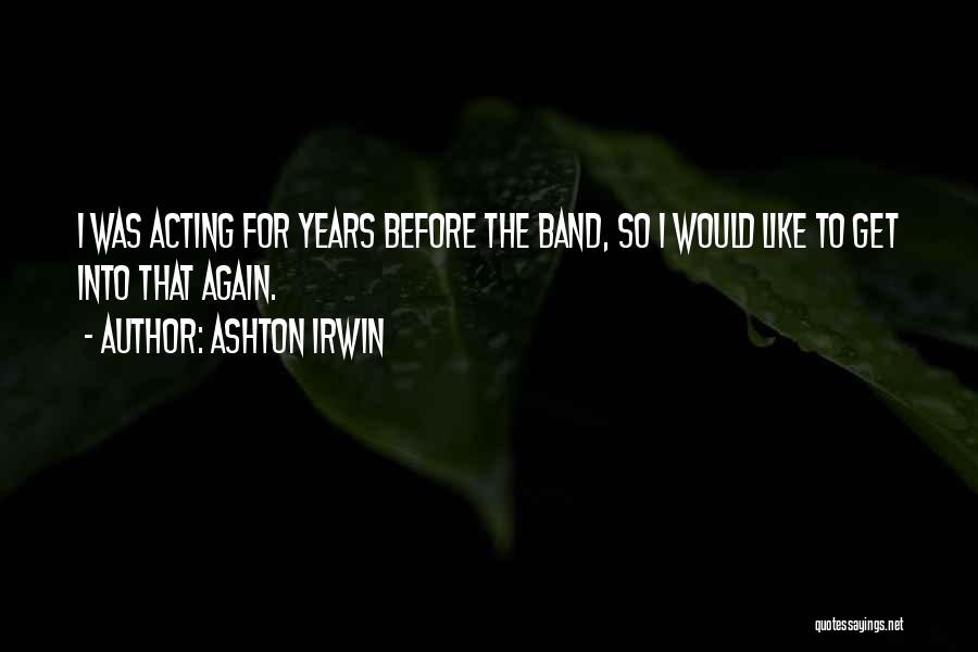 Ashton Irwin Quotes: I Was Acting For Years Before The Band, So I Would Like To Get Into That Again.