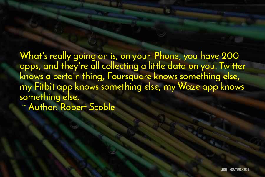 Robert Scoble Quotes: What's Really Going On Is, On Your Iphone, You Have 200 Apps, And They're All Collecting A Little Data On