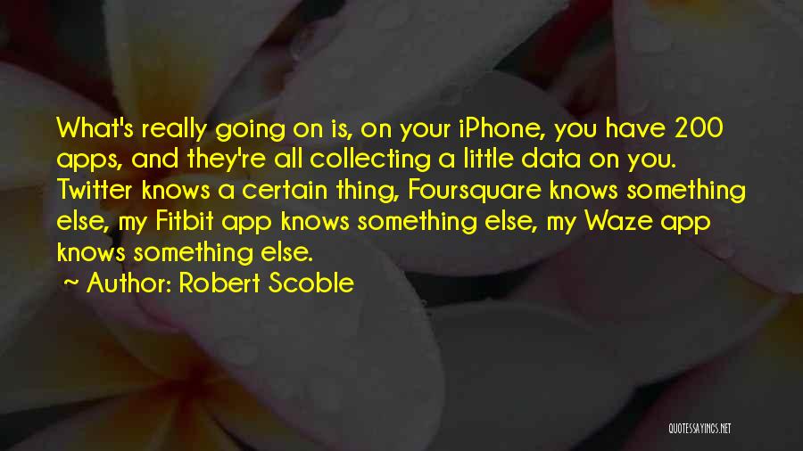 Robert Scoble Quotes: What's Really Going On Is, On Your Iphone, You Have 200 Apps, And They're All Collecting A Little Data On