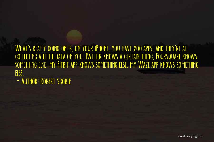 Robert Scoble Quotes: What's Really Going On Is, On Your Iphone, You Have 200 Apps, And They're All Collecting A Little Data On