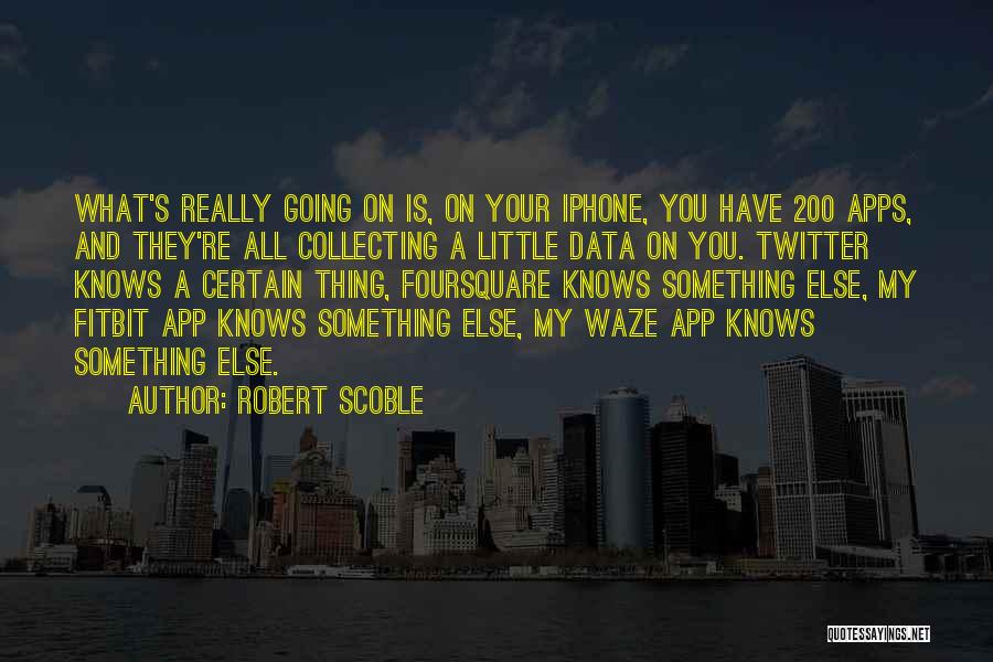 Robert Scoble Quotes: What's Really Going On Is, On Your Iphone, You Have 200 Apps, And They're All Collecting A Little Data On