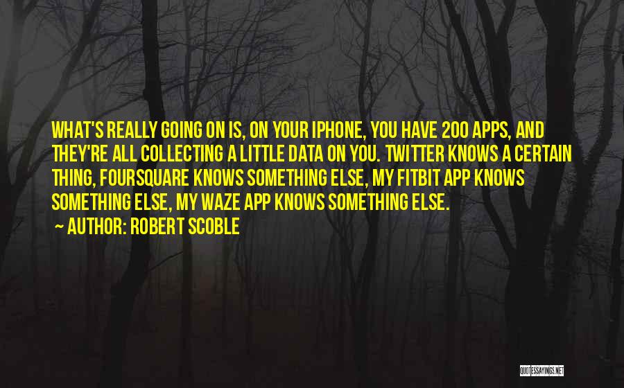 Robert Scoble Quotes: What's Really Going On Is, On Your Iphone, You Have 200 Apps, And They're All Collecting A Little Data On