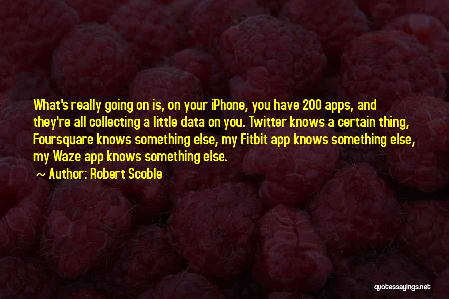 Robert Scoble Quotes: What's Really Going On Is, On Your Iphone, You Have 200 Apps, And They're All Collecting A Little Data On