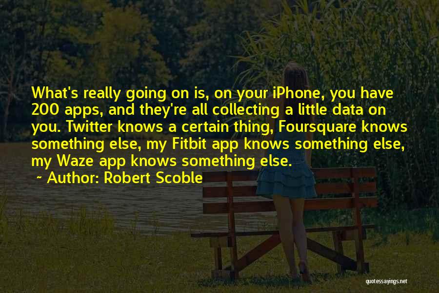 Robert Scoble Quotes: What's Really Going On Is, On Your Iphone, You Have 200 Apps, And They're All Collecting A Little Data On