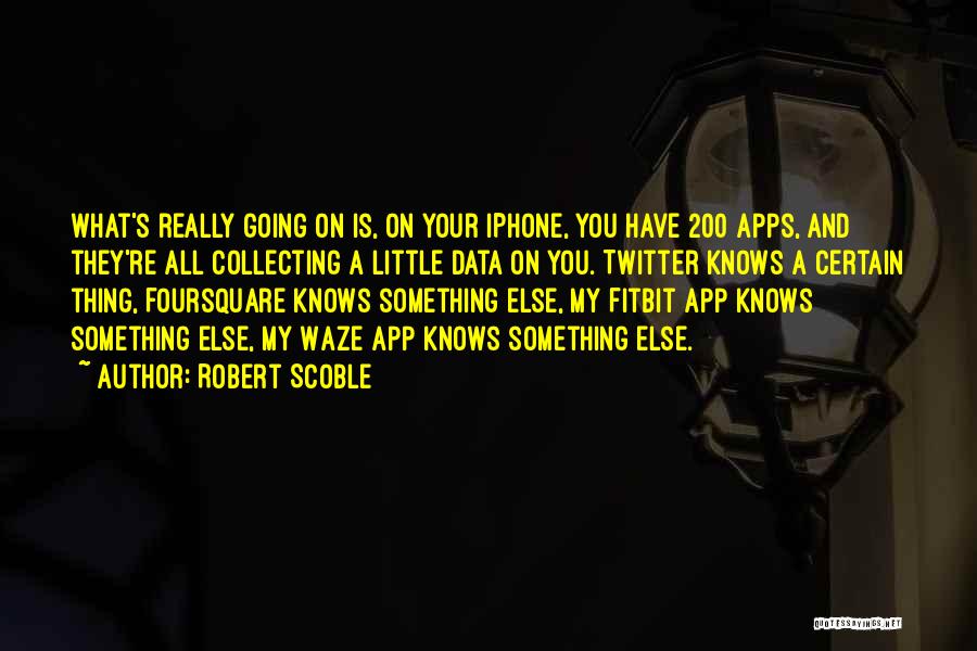 Robert Scoble Quotes: What's Really Going On Is, On Your Iphone, You Have 200 Apps, And They're All Collecting A Little Data On