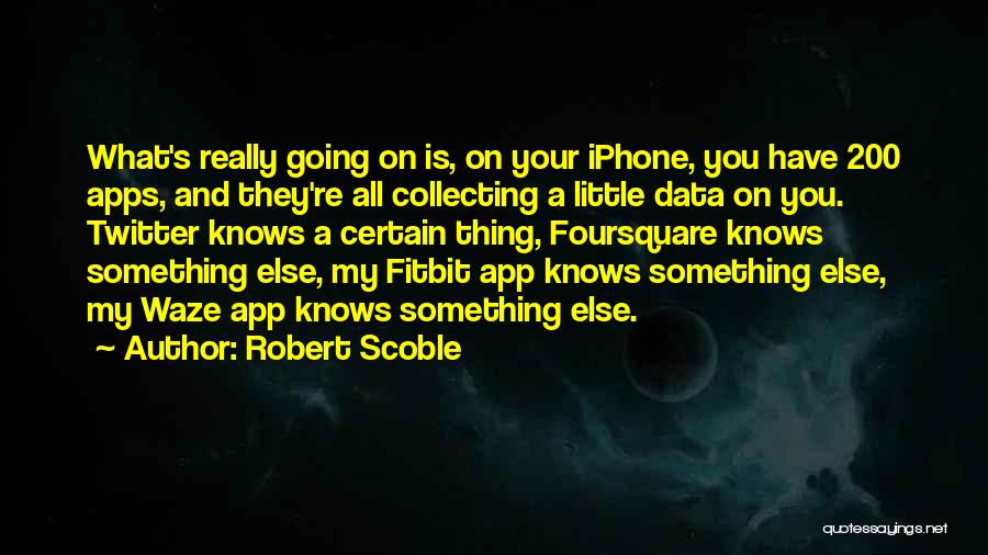 Robert Scoble Quotes: What's Really Going On Is, On Your Iphone, You Have 200 Apps, And They're All Collecting A Little Data On