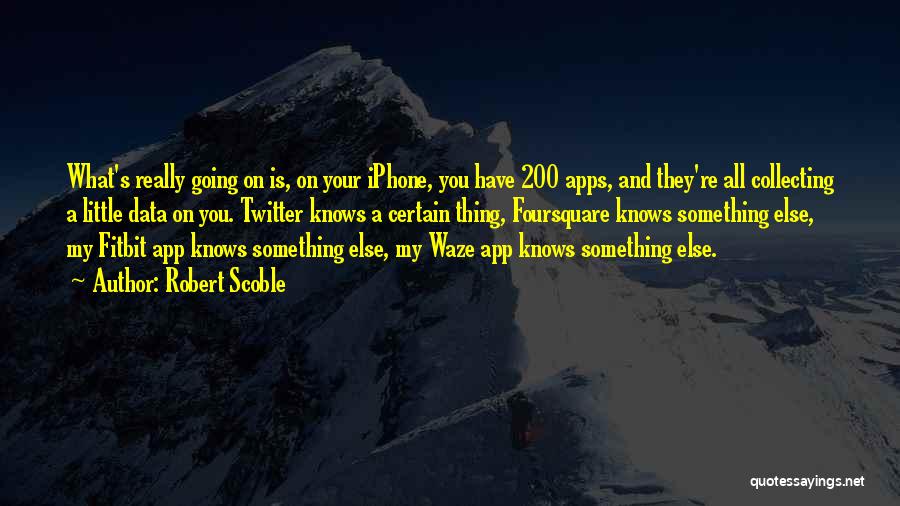 Robert Scoble Quotes: What's Really Going On Is, On Your Iphone, You Have 200 Apps, And They're All Collecting A Little Data On