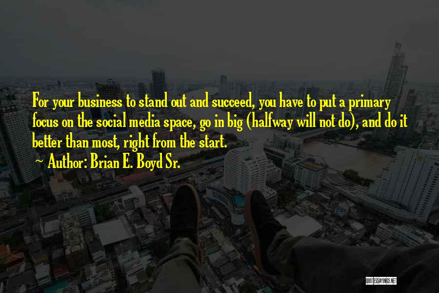 Brian E. Boyd Sr. Quotes: For Your Business To Stand Out And Succeed, You Have To Put A Primary Focus On The Social Media Space,