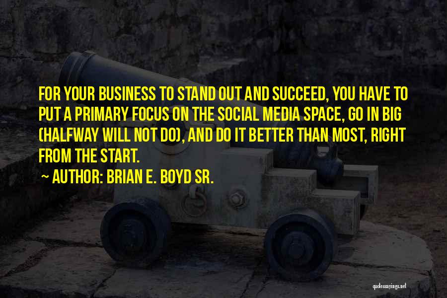 Brian E. Boyd Sr. Quotes: For Your Business To Stand Out And Succeed, You Have To Put A Primary Focus On The Social Media Space,