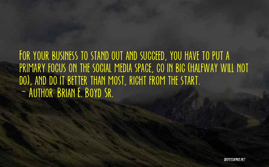 Brian E. Boyd Sr. Quotes: For Your Business To Stand Out And Succeed, You Have To Put A Primary Focus On The Social Media Space,