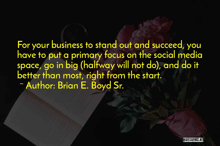 Brian E. Boyd Sr. Quotes: For Your Business To Stand Out And Succeed, You Have To Put A Primary Focus On The Social Media Space,