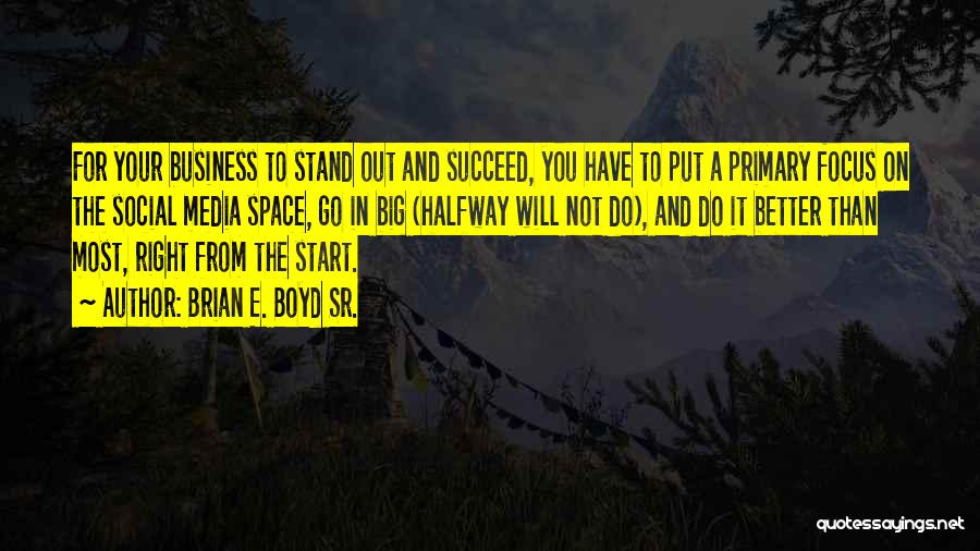 Brian E. Boyd Sr. Quotes: For Your Business To Stand Out And Succeed, You Have To Put A Primary Focus On The Social Media Space,