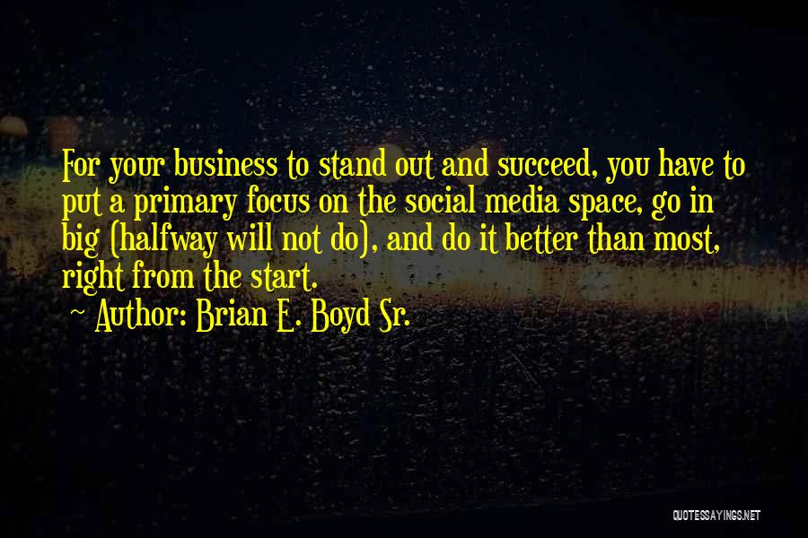 Brian E. Boyd Sr. Quotes: For Your Business To Stand Out And Succeed, You Have To Put A Primary Focus On The Social Media Space,