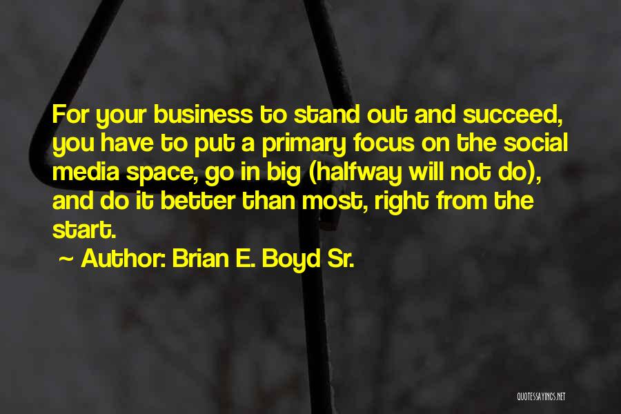 Brian E. Boyd Sr. Quotes: For Your Business To Stand Out And Succeed, You Have To Put A Primary Focus On The Social Media Space,