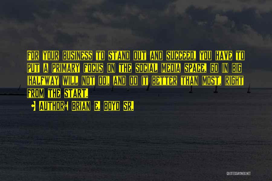 Brian E. Boyd Sr. Quotes: For Your Business To Stand Out And Succeed, You Have To Put A Primary Focus On The Social Media Space,