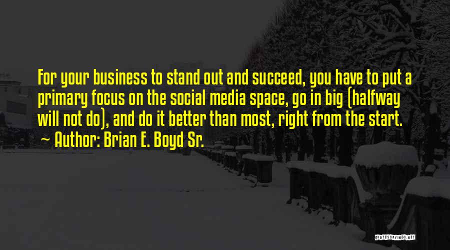 Brian E. Boyd Sr. Quotes: For Your Business To Stand Out And Succeed, You Have To Put A Primary Focus On The Social Media Space,