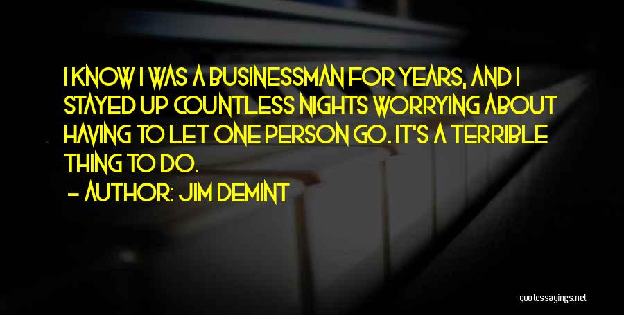 Jim DeMint Quotes: I Know I Was A Businessman For Years, And I Stayed Up Countless Nights Worrying About Having To Let One