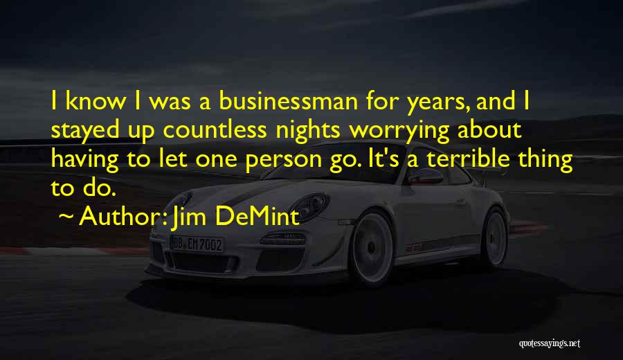 Jim DeMint Quotes: I Know I Was A Businessman For Years, And I Stayed Up Countless Nights Worrying About Having To Let One