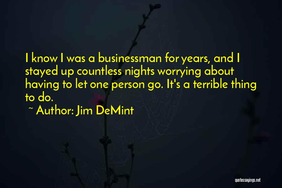 Jim DeMint Quotes: I Know I Was A Businessman For Years, And I Stayed Up Countless Nights Worrying About Having To Let One