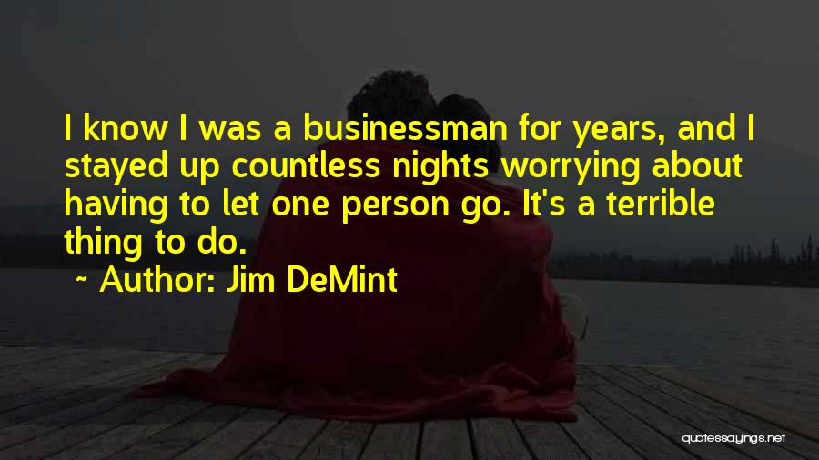 Jim DeMint Quotes: I Know I Was A Businessman For Years, And I Stayed Up Countless Nights Worrying About Having To Let One