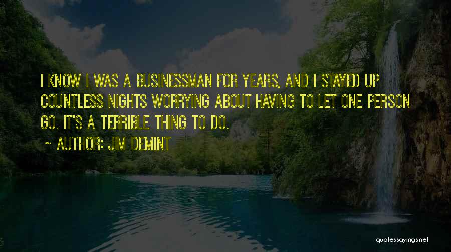 Jim DeMint Quotes: I Know I Was A Businessman For Years, And I Stayed Up Countless Nights Worrying About Having To Let One