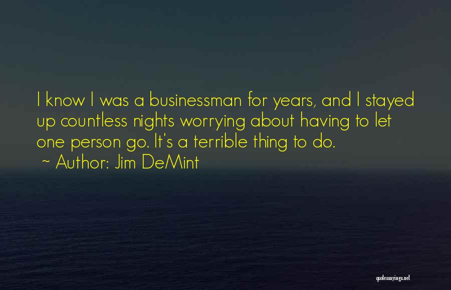 Jim DeMint Quotes: I Know I Was A Businessman For Years, And I Stayed Up Countless Nights Worrying About Having To Let One