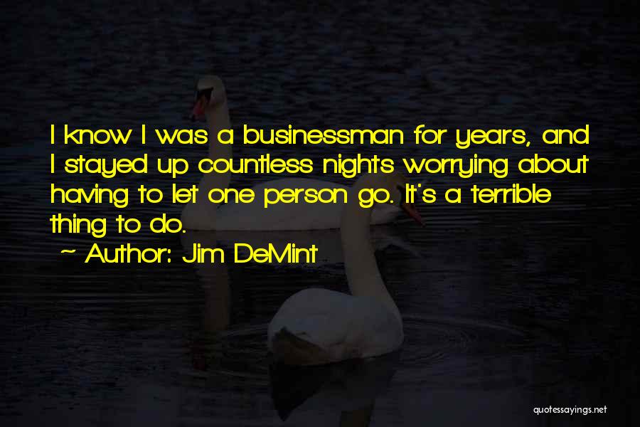 Jim DeMint Quotes: I Know I Was A Businessman For Years, And I Stayed Up Countless Nights Worrying About Having To Let One