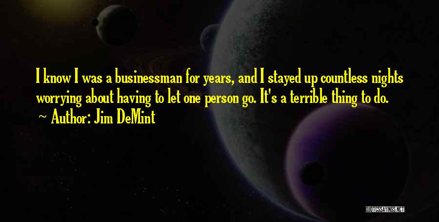 Jim DeMint Quotes: I Know I Was A Businessman For Years, And I Stayed Up Countless Nights Worrying About Having To Let One