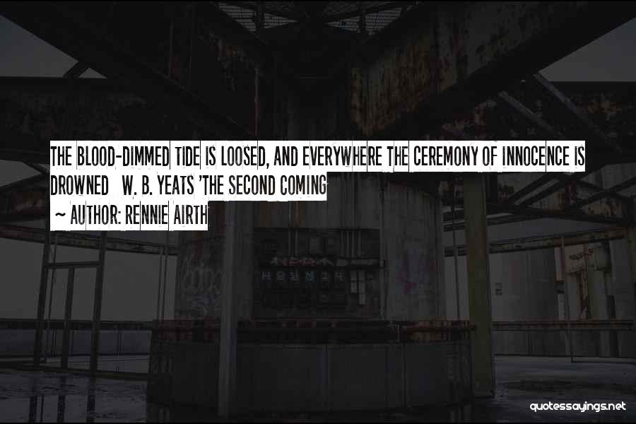 Rennie Airth Quotes: The Blood-dimmed Tide Is Loosed, And Everywhere The Ceremony Of Innocence Is Drowned W. B. Yeats 'the Second Coming