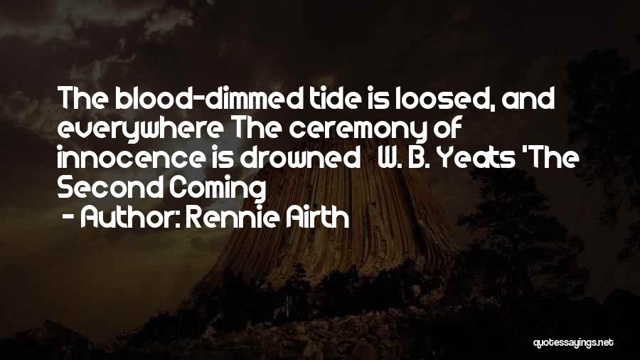 Rennie Airth Quotes: The Blood-dimmed Tide Is Loosed, And Everywhere The Ceremony Of Innocence Is Drowned W. B. Yeats 'the Second Coming