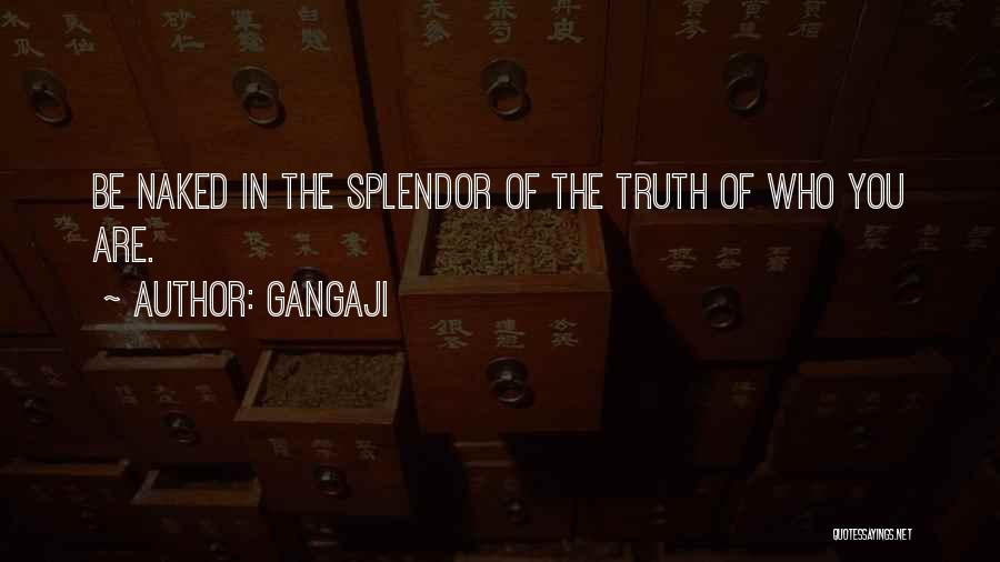 Gangaji Quotes: Be Naked In The Splendor Of The Truth Of Who You Are.
